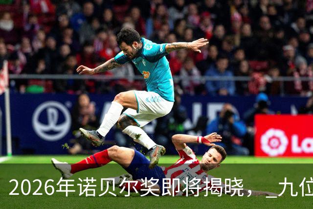 2026年诺贝尔奖即将揭晓， 九位华人科学家被视为热门获奖人选